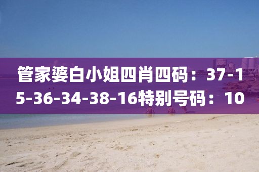 管家婆白小姐四肖四码：37-15-36-34-38-16特别号码：10
