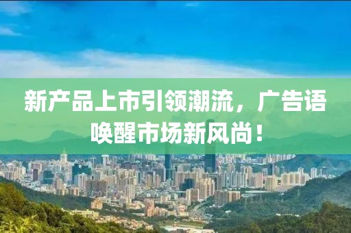 新产品上市引领潮流，广告语唤醒市场新风尚！