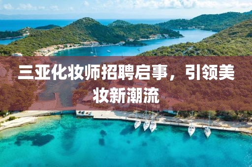 三亚化妆师招聘启事，引领美妆新潮流