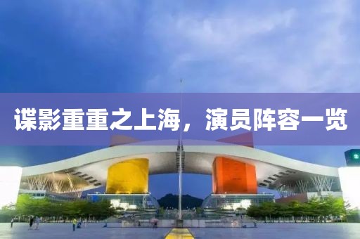 谍影重重之上海，演员阵容一览