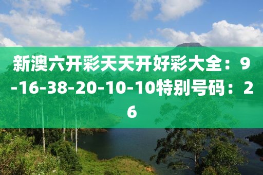 新澳六开彩天天开好彩大全：9-16-38-20-10-10特别号码：26