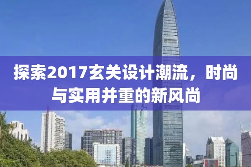 探索2017玄关设计潮流，时尚与实用并重的新风尚