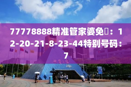 77778888精准管家婆免費：12-20-21-8-23-44特别号码：7