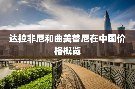 达拉非尼和曲美替尼在中国价格概览