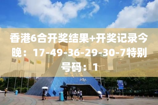 香港6合开奖结果+开奖记录今晚：17-49-36-29-30-7特别号码：1