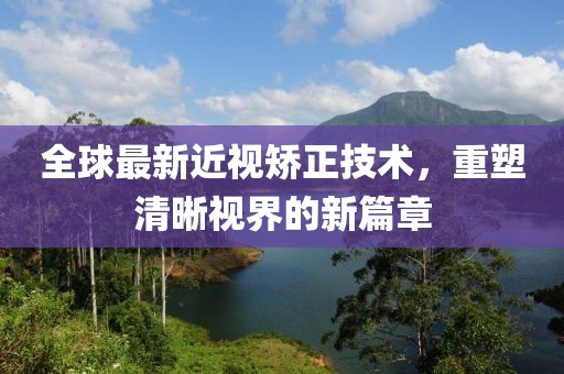全球最新近视矫正技术，重塑清晰视界的新篇章