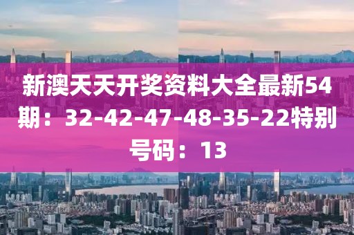 新澳天天开奖资料大全最新54期：32-42-47-48-35-22特别号码：13