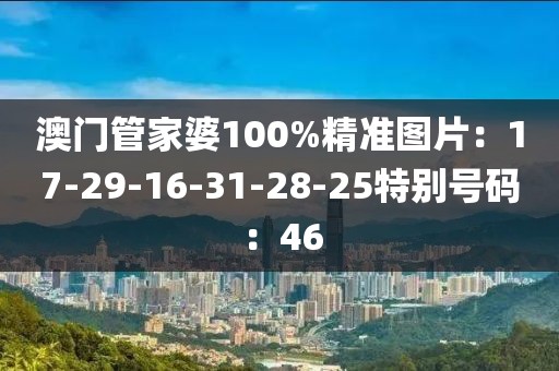 澳门管家婆100%精准图片：17-29-16-31-28-25特别号码：46