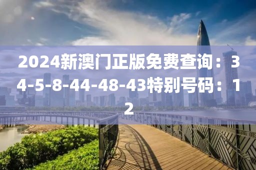 2024新澳门正版免费查询：34-5-8-44-48-43特别号码：12