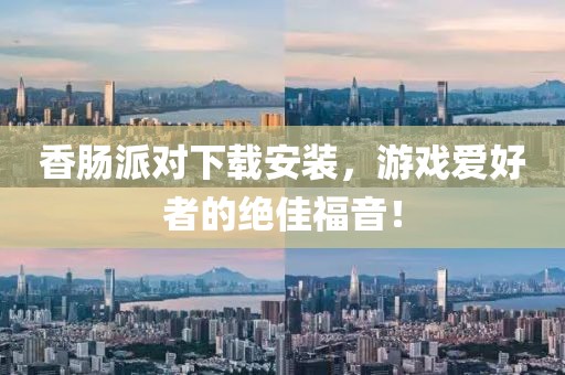 香肠派对下载安装，游戏爱好者的绝佳福音！
