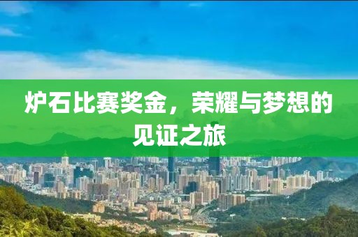 炉石比赛奖金，荣耀与梦想的见证之旅