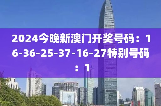 2024今晚新澳门开奖号码：16-36-25-37-16-27特别号码：1