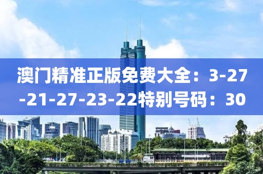 澳门精准正版免费大全：3-27-21-27-23-22特别号码：30