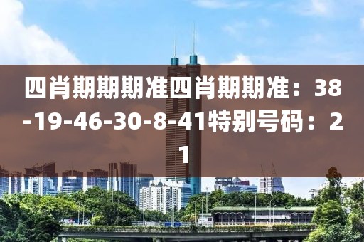 四肖期期期准四肖期期准：38-19-46-30-8-41特别号码：21