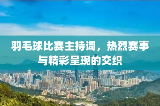 羽毛球比赛主持词，热烈赛事与精彩呈现的交织