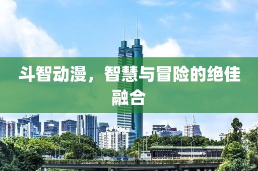 斗智动漫，智慧与冒险的绝佳融合