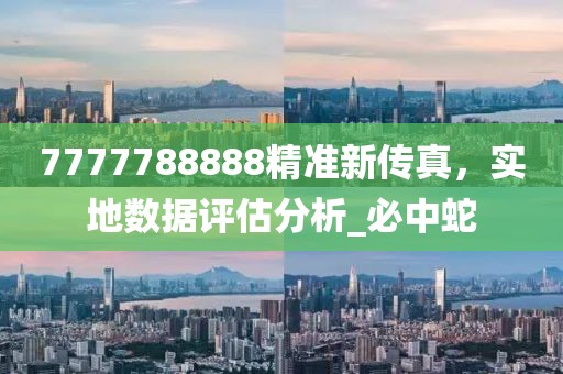 7777788888精准新传真，实地数据评估分析_必中蛇