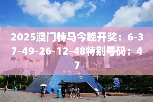 2025澳门特马今晚开奖：6-37-49-26-12-48特别号码：47