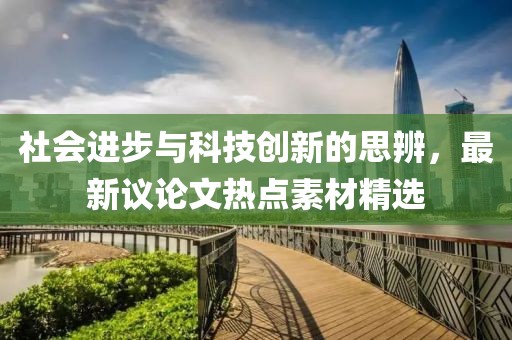社会进步与科技创新的思辨，最新议论文热点素材精选
