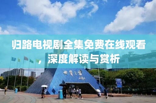 归路电视剧全集免费在线观看，深度解读与赏析