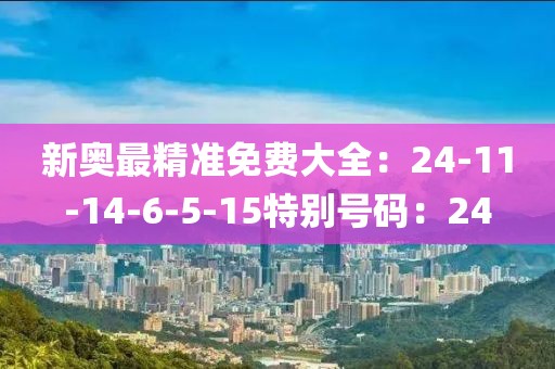 新奥最精准免费大全：24-11-14-6-5-15特别号码：24