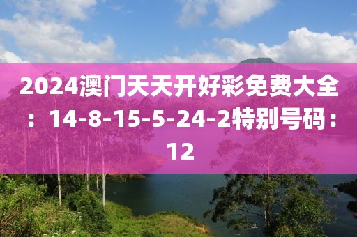 2024澳门天天开好彩免费大全：14-8-15-5-24-2特别号码：12