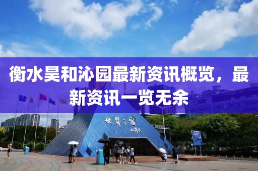 衡水昊和沁园最新资讯概览，最新资讯一览无余
