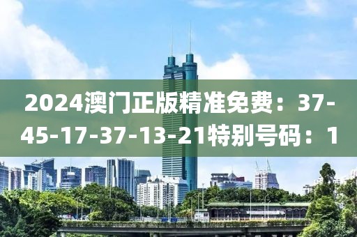 2024澳门正版精准免费：37-45-17-37-13-21特别号码：1