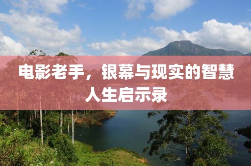 电影老手，银幕与现实的智慧人生启示录