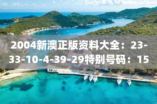 2004新澳正版资料大全：23-33-10-4-39-29特别号码：15