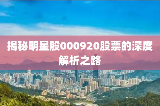 揭秘明星股000920股票的深度解析之路
