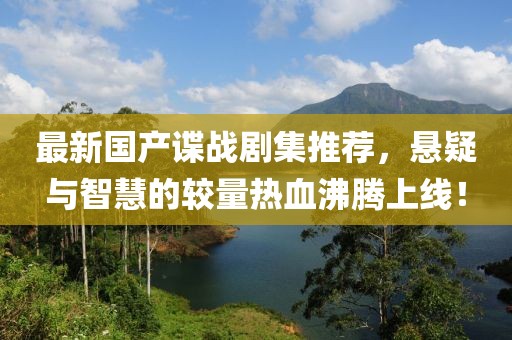最新国产谍战剧集推荐，悬疑与智慧的较量热血沸腾上线！
