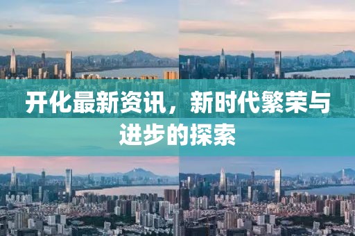 开化最新资讯，新时代繁荣与进步的探索