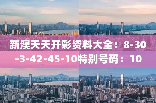 新澳天天开彩资料大全：8-30-3-42-45-10特别号码：10