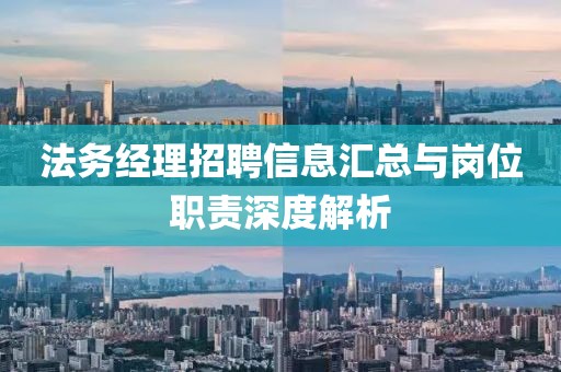 法务经理招聘信息汇总与岗位职责深度解析