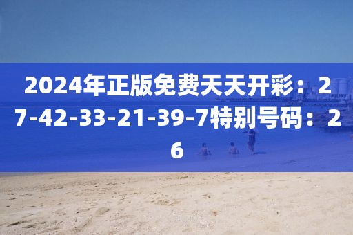 2024年正版免费天天开彩：27-42-33-21-39-7特别号码：26