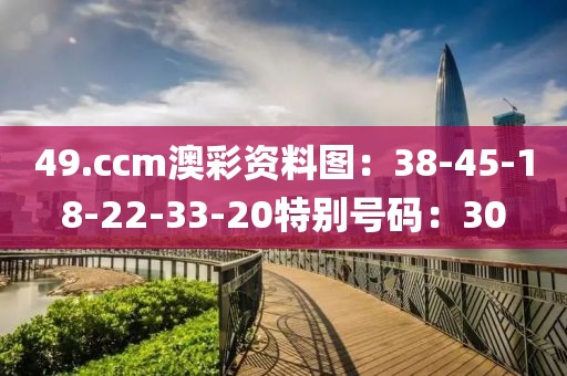 49.ccm澳彩资料图：38-45-18-22-33-20特别号码：30