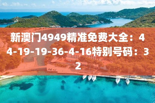 新澳门4949精准免费大全：44-19-19-36-4-16特别号码：32