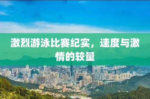 激烈游泳比赛纪实，速度与激情的较量