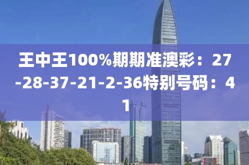 王中王100%期期准澳彩：27-28-37-21-2-36特别号码：41