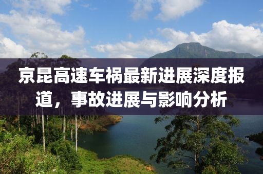 京昆高速车祸最新进展深度报道，事故进展与影响分析