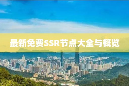 最新免费SSR节点大全与概览