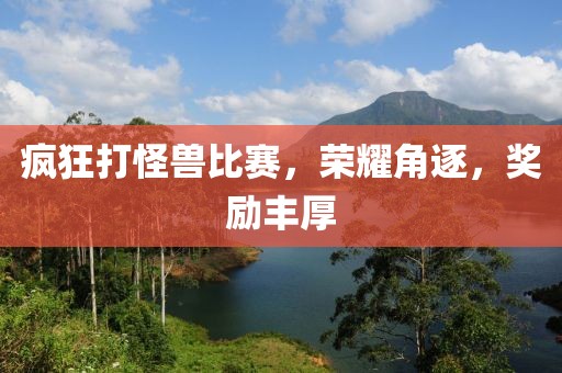 疯狂打怪兽比赛，荣耀角逐，奖励丰厚