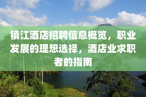 镇江酒店招聘信息概览，职业发展的理想选择，酒店业求职者的指南