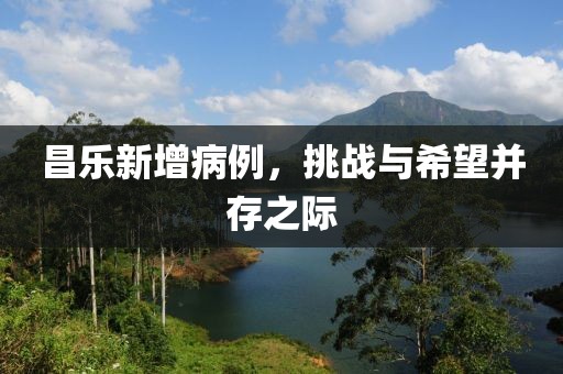 昌乐新增病例，挑战与希望并存之际