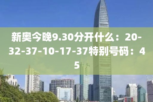 新奥今晚9.30分开什么：20-32-37-10-17-37特别号码：45