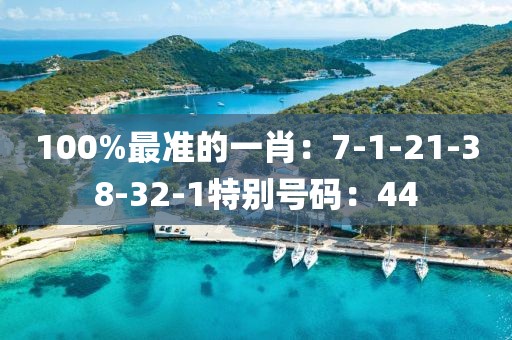 100%最准的一肖：7-1-21-38-32-1特别号码：44