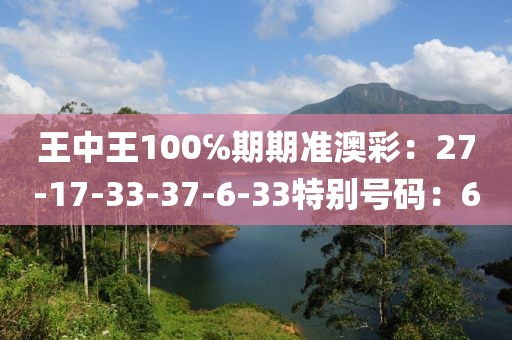 王中王100℅期期准澳彩：27-17-33-37-6-33特别号码：6