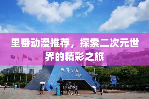 里番动漫推荐，探索二次元世界的精彩之旅