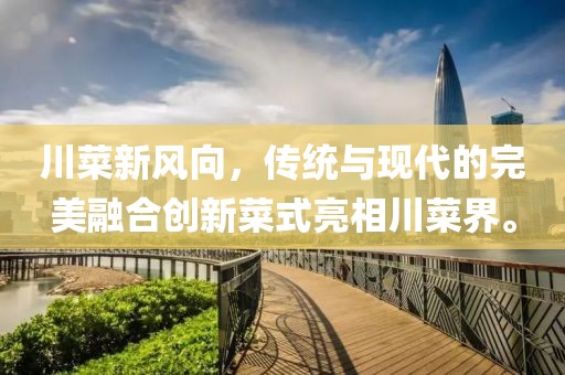川菜新风向，传统与现代的完美融合创新菜式亮相川菜界。
